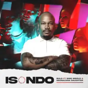 Bulo – Isondo ft. Sino Msolo & Nkosazana Daughter