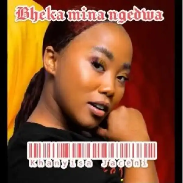 Khanyisa Jaceni – Bheka Mina Ngedwa (Leak)