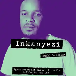 Sushi Da Deejay – Ngizopopa Ft. Khobzn Kiavalla & Mthetho The Law