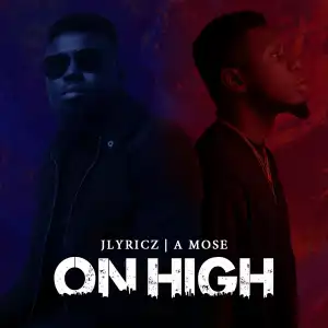Jlyricz – On High Ft. A Mose
