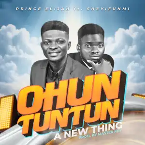 Prince Elijah – Ohun Tuntun ft Sheyifunmi