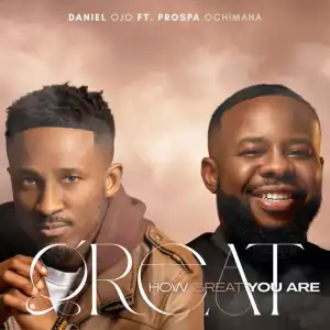 Daniel Ojo – How Great You Are (Ft. Prospa Ochimana)