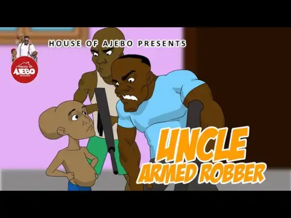 House Of Ajebo – Uncle Armed Robber (Comedy Video)