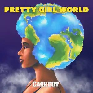 Ca$h Out – Pretty Girl World