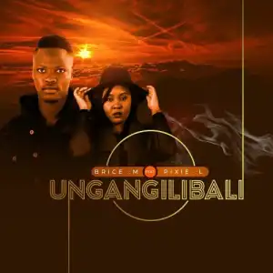 Brice M – Ungangilibali ft. Pixie L