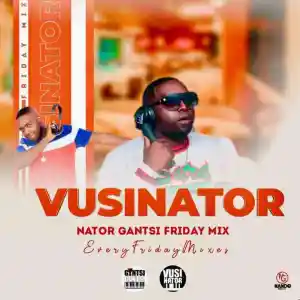 Vusinator – Nator Gantsi Friday Mix