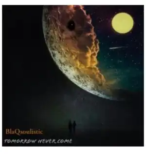 BlaQsoulistic – Tomorrow Never Come