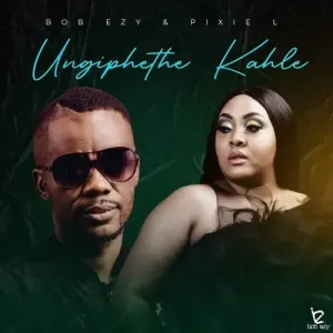 Bob Ezy & Pixie L – Ungiphethe Kahle