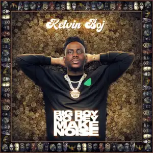 Kelvin Boj – Big Boy No Dey Make Noise