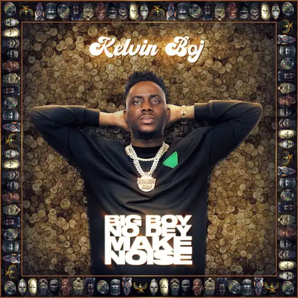 Kelvin Boj – Big Boy No Dey Make Noise