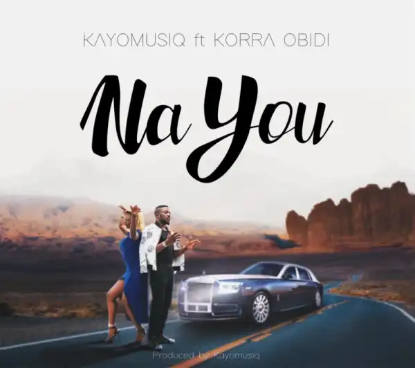 Kayomusiq – Na You ft. Korra Obidi