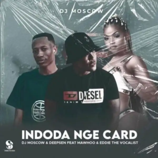 Dj Moscow, Deepsen & Eddie The Vocalist – Indoda Nge Card ft. MaWhoo