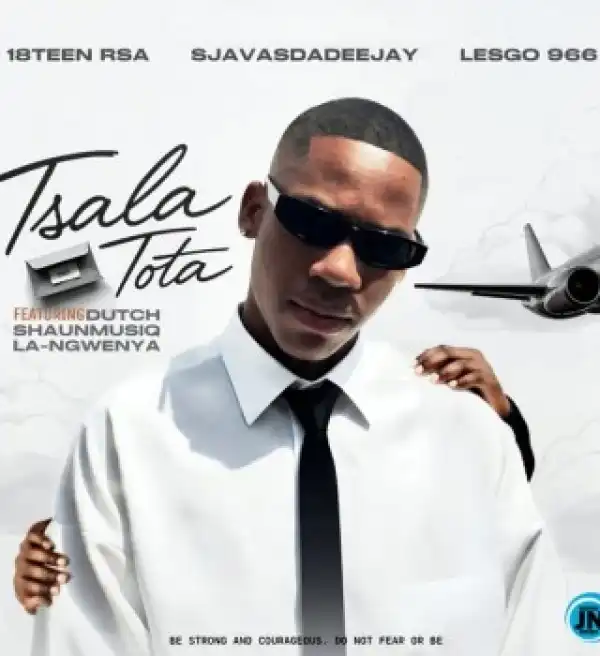 18Teen Rsa – Tsala Tota Ft SjavasDaDeejay, Lesgo 966, Dutch, Shaunmusiq & La-Ngwenya