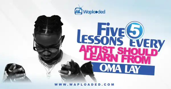 5 Lessons Every Artiste Should Learn From Omah Lay