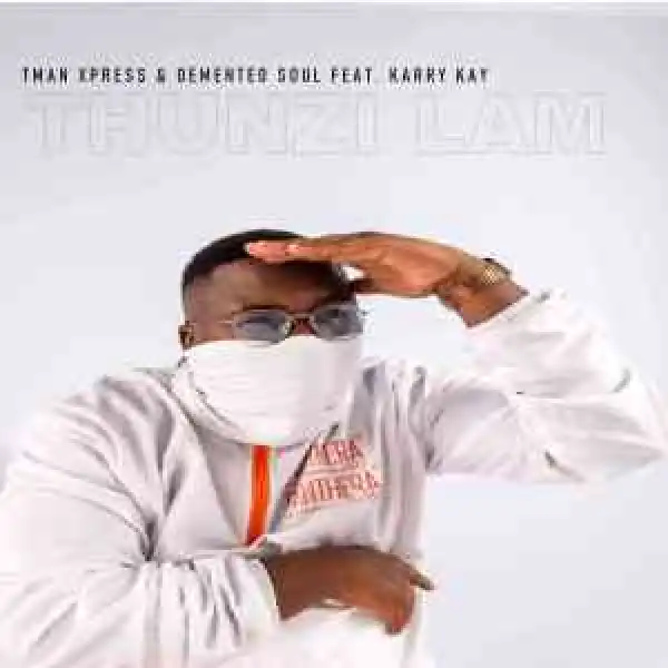 T-man Xpress – Thunzi Lam’ ft Demented Soul & Karry Kay