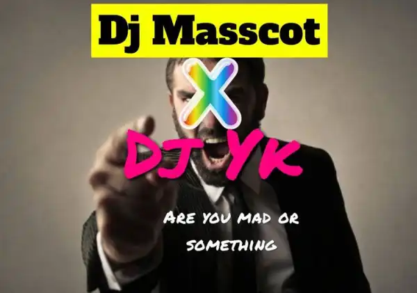 DJ Masscot – Are You Mad or Something? Ft. DJ YK