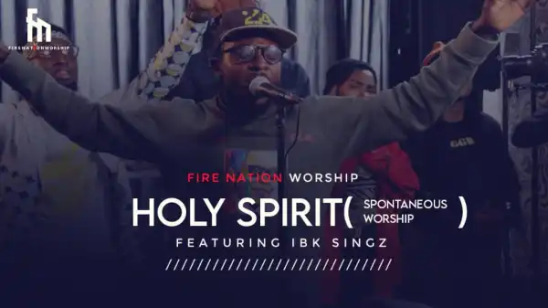 Fire Nation Worship – Holy Spirit ft. IBK Singz