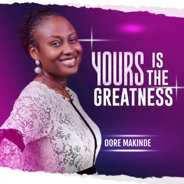 Oore Makinde – Yours Is The Greatness