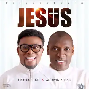 Fortune Ebel – Jesus ft Godwin Adams