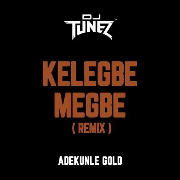 DJ Tunez – Kelegbe Megbe (Remix) ft. Adekunle Gold