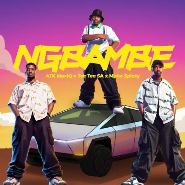 ATK Musiq – Ngbambe ft Tee Tee SA & Mpho Spizzy