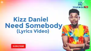 Kizz Daniel – Need Somebody (Lyrics Video)