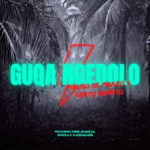 Mbuso De Mbazo & Gento Bareto – Guqa Ngedolo ft. Sphola G, Tribe Musiq SA & Msenkanee
