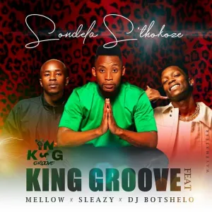 King Groove – Sondela S’thokoze ft. Mellow & Sleazy & DJ Botshelo