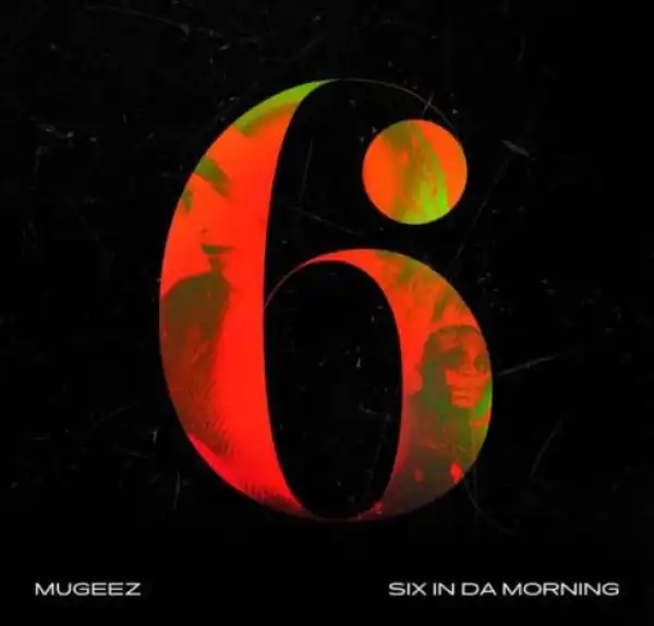 Mugeez – Six In Da Morning