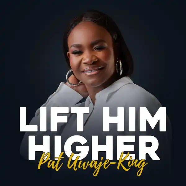 Pat Uwaje-King – Lift Him Higher