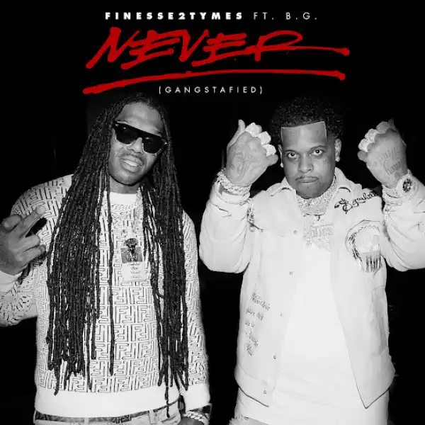 Finesse2tymes – Never (Gangstafied) Ft. B.G.