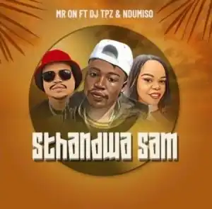 Mr ON – Sthandwa Sam ft. DJ Tpz & Ndumiso