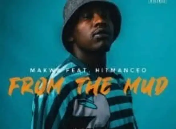 Makwa – From The Mud Ft. Hitmanceo