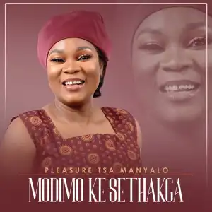 Pleasure Tsa Manyalo – Modimo Ke Sethakga