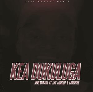 King Monada – Kea Dukuluga Ft. Kay Murdur & LandRose