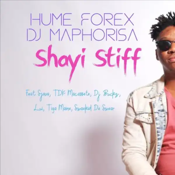 Hume Forex & DJ Maphorisa – Shayi Stiff Ft. Sjava, TDK Macassete, DJ Buckz, Lui