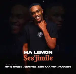 Ma Lemon – Ses’jimile ft. Mpho Spizzy, Semi Tee, MDU aka TRP & Fanarito